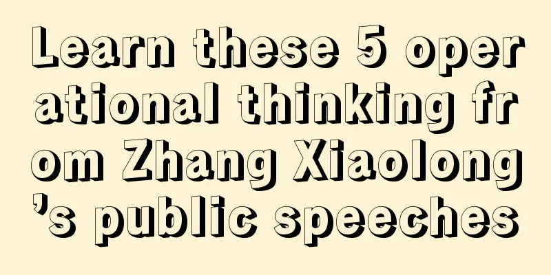 Learn these 5 operational thinking from Zhang Xiaolong’s public speeches