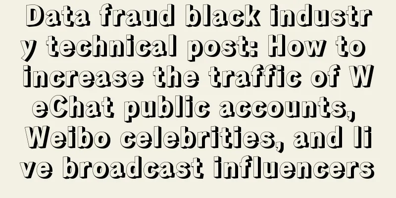 Data fraud black industry technical post: How to increase the traffic of WeChat public accounts, Weibo celebrities, and live broadcast influencers