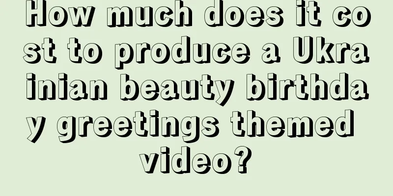 How much does it cost to produce a Ukrainian beauty birthday greetings themed video?