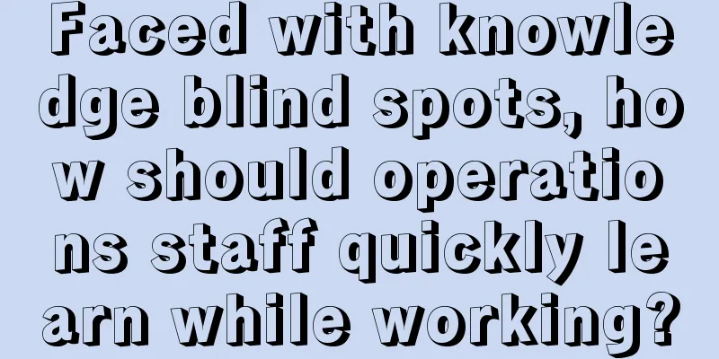 Faced with knowledge blind spots, how should operations staff quickly learn while working?