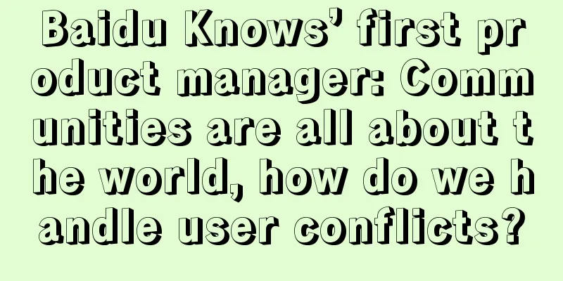 Baidu Knows’ first product manager: Communities are all about the world, how do we handle user conflicts?