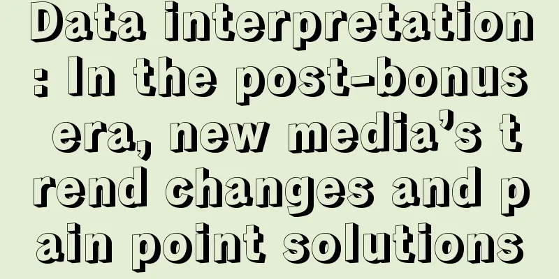 Data interpretation: In the post-bonus era, new media’s trend changes and pain point solutions