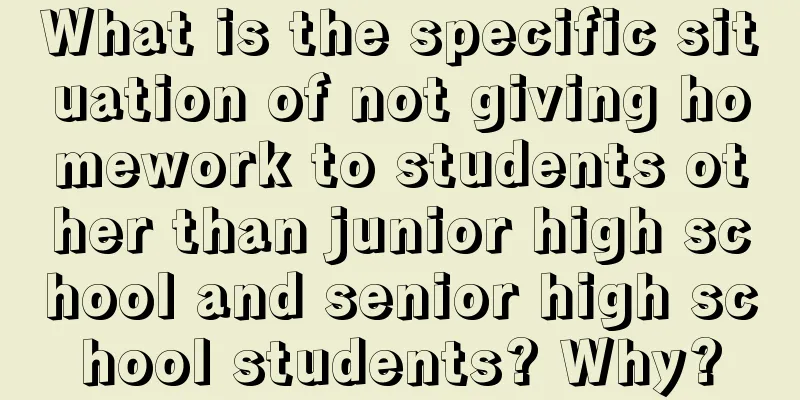 What is the specific situation of not giving homework to students other than junior high school and senior high school students? Why?