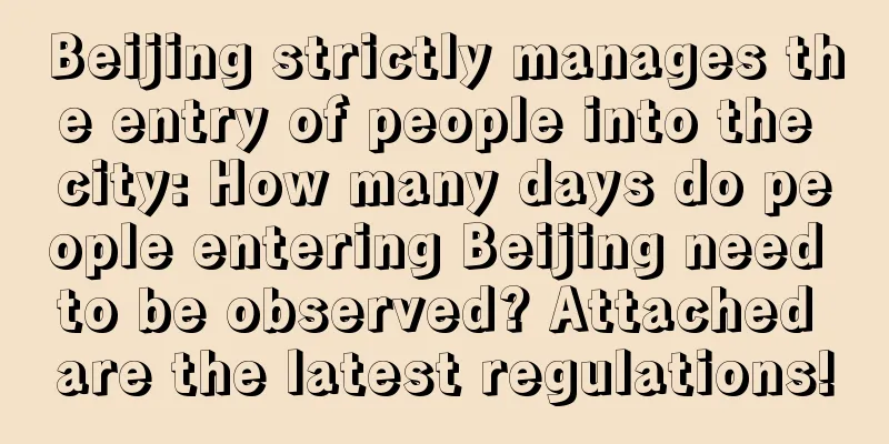 Beijing strictly manages the entry of people into the city: How many days do people entering Beijing need to be observed? Attached are the latest regulations!