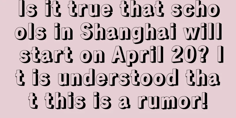 Is it true that schools in Shanghai will start on April 20? It is understood that this is a rumor!