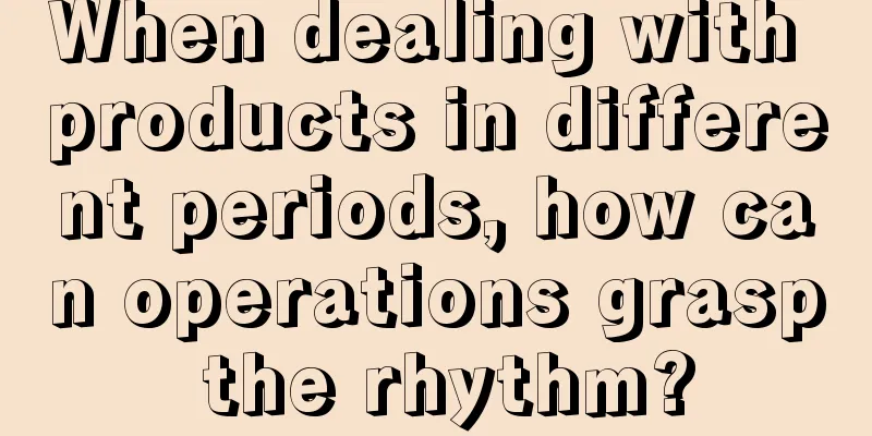 When dealing with products in different periods, how can operations grasp the rhythm?