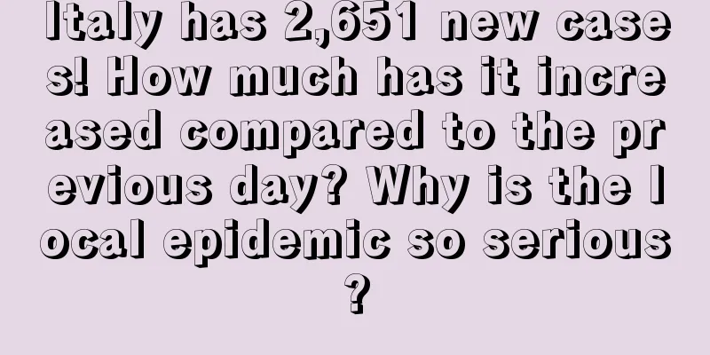 Italy has 2,651 new cases! How much has it increased compared to the previous day? Why is the local epidemic so serious?