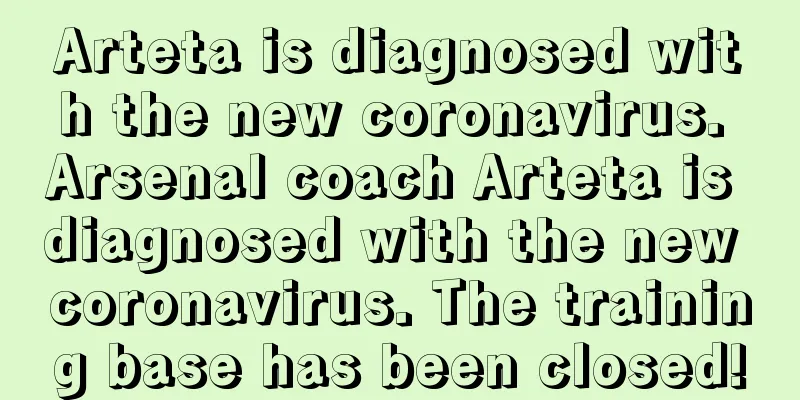 Arteta is diagnosed with the new coronavirus. Arsenal coach Arteta is diagnosed with the new coronavirus. The training base has been closed!