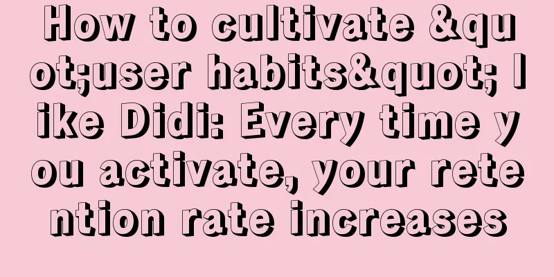 How to cultivate "user habits" like Didi: Every time you activate, your retention rate increases