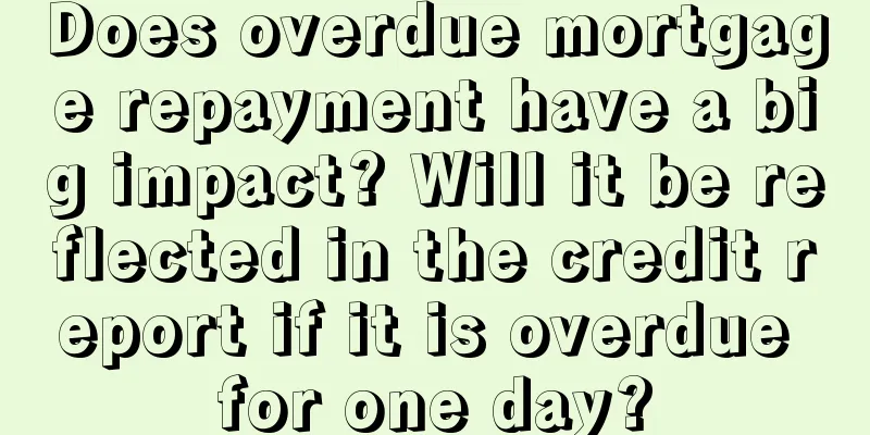 Does overdue mortgage repayment have a big impact? Will it be reflected in the credit report if it is overdue for one day?