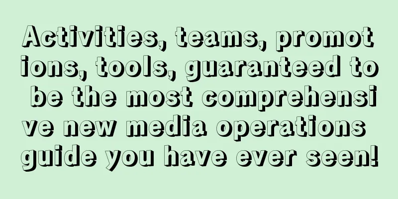 Activities, teams, promotions, tools, guaranteed to be the most comprehensive new media operations guide you have ever seen!