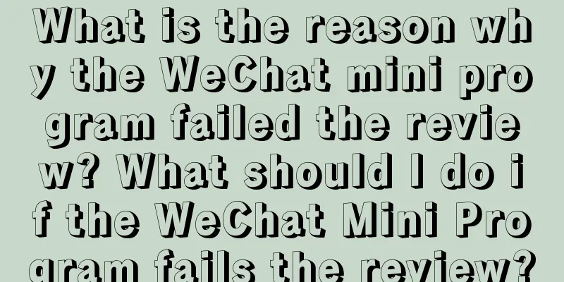 What is the reason why the WeChat mini program failed the review? What should I do if the WeChat Mini Program fails the review?