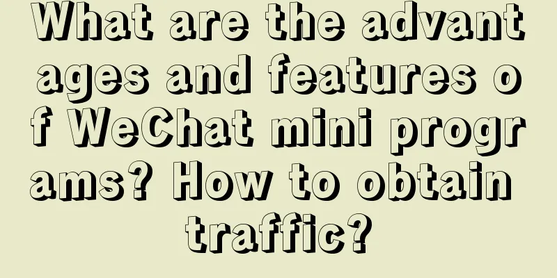 What are the advantages and features of WeChat mini programs? How to obtain traffic?