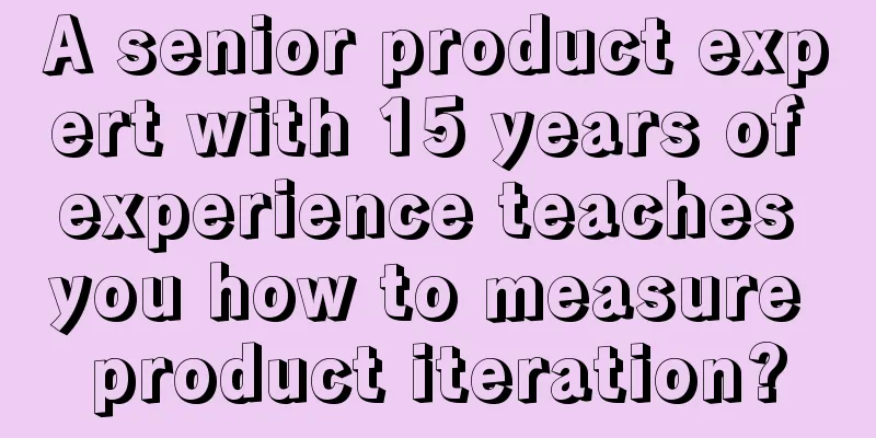 A senior product expert with 15 years of experience teaches you how to measure product iteration?