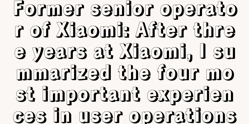 Former senior operator of Xiaomi: After three years at Xiaomi, I summarized the four most important experiences in user operations