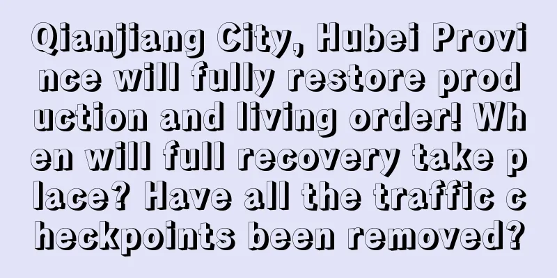 Qianjiang City, Hubei Province will fully restore production and living order! When will full recovery take place? Have all the traffic checkpoints been removed?