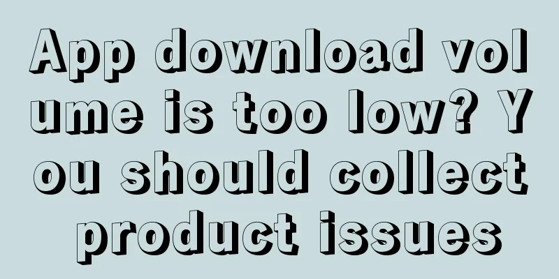 App download volume is too low? You should collect product issues