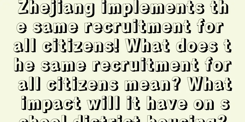 Zhejiang implements the same recruitment for all citizens! What does the same recruitment for all citizens mean? What impact will it have on school district housing?