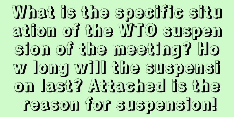 What is the specific situation of the WTO suspension of the meeting? How long will the suspension last? Attached is the reason for suspension!