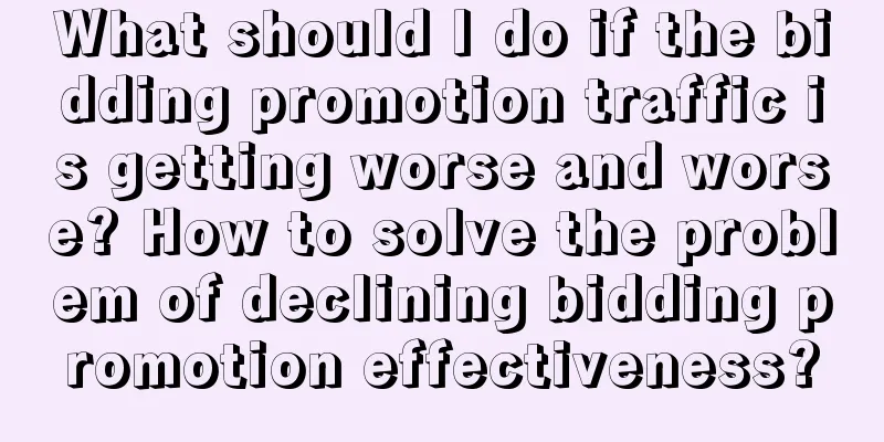 What should I do if the bidding promotion traffic is getting worse and worse? How to solve the problem of declining bidding promotion effectiveness?