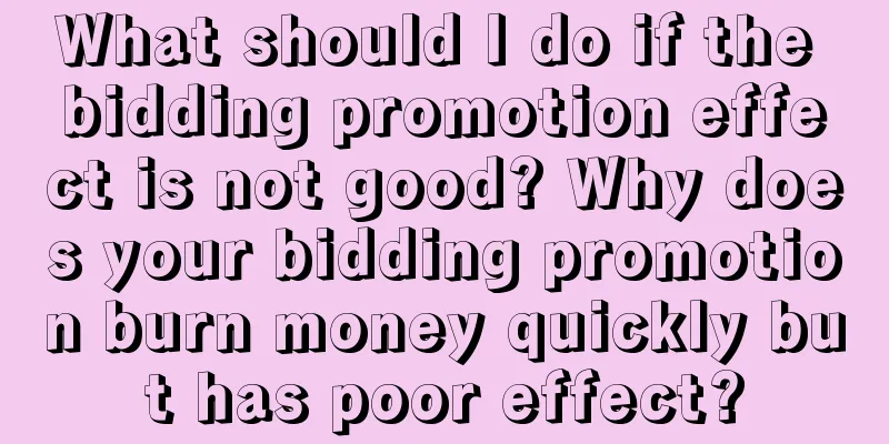 What should I do if the bidding promotion effect is not good? Why does your bidding promotion burn money quickly but has poor effect?