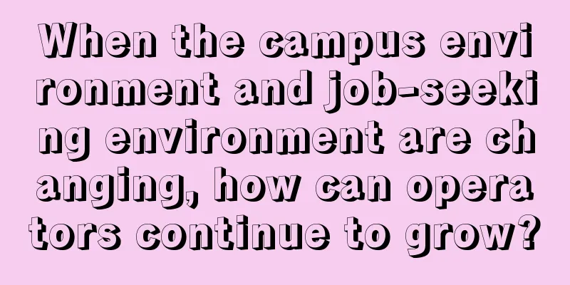 When the campus environment and job-seeking environment are changing, how can operators continue to grow?