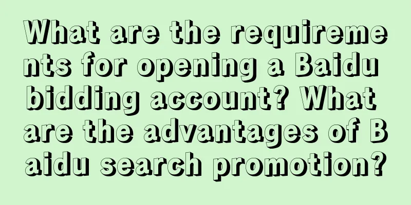 What are the requirements for opening a Baidu bidding account? What are the advantages of Baidu search promotion?