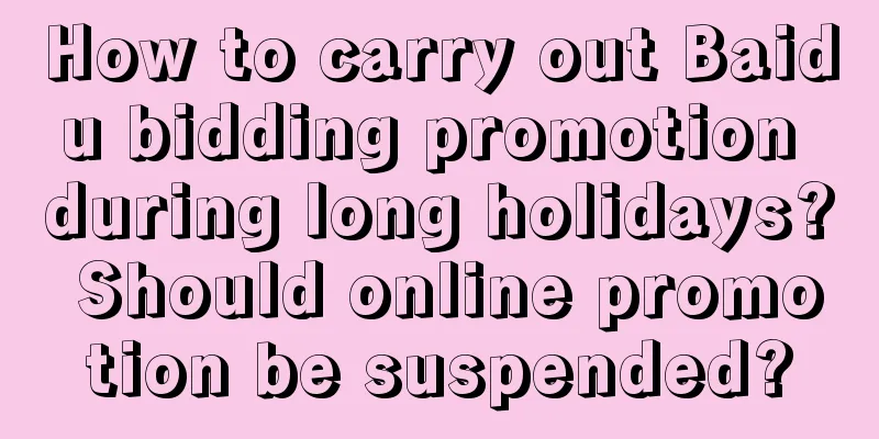 How to carry out Baidu bidding promotion during long holidays? Should online promotion be suspended?