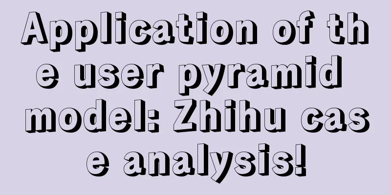 Application of the user pyramid model: Zhihu case analysis!