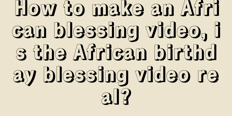 How to make an African blessing video, is the African birthday blessing video real?