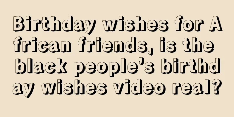 Birthday wishes for African friends, is the black people’s birthday wishes video real?