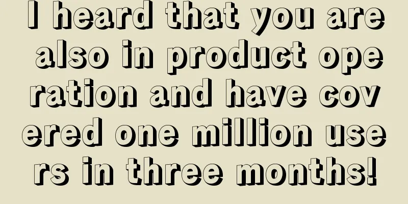 I heard that you are also in product operation and have covered one million users in three months!