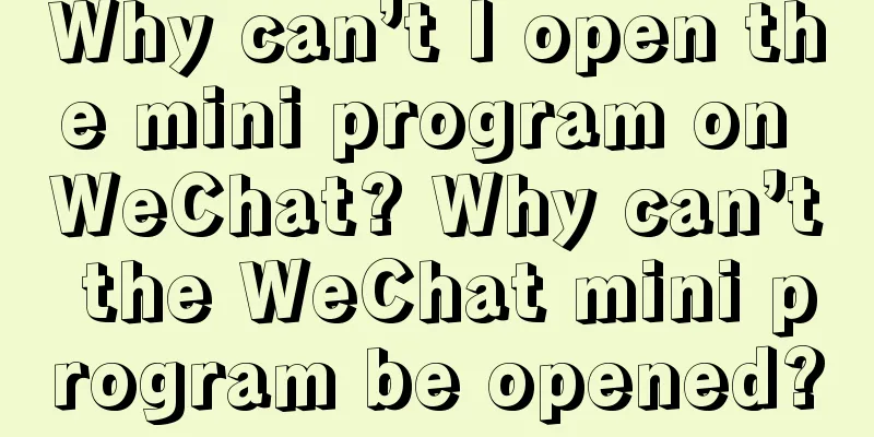 Why can’t I open the mini program on WeChat? Why can’t the WeChat mini program be opened?