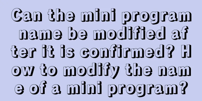 Can the mini program name be modified after it is confirmed? How to modify the name of a mini program?