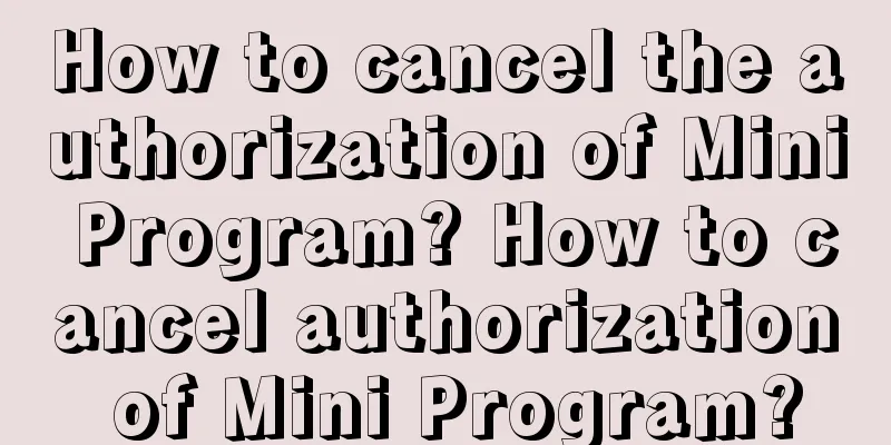 How to cancel the authorization of Mini Program? How to cancel authorization of Mini Program?