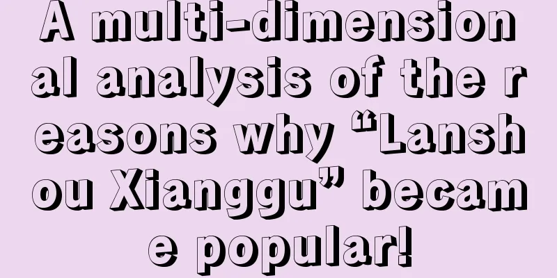 A multi-dimensional analysis of the reasons why “Lanshou Xianggu” became popular!