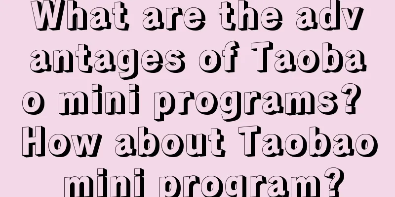 What are the advantages of Taobao mini programs? How about Taobao mini program?