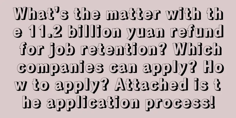 What’s the matter with the 11.2 billion yuan refund for job retention? Which companies can apply? How to apply? Attached is the application process!