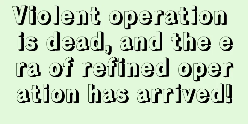 Violent operation is dead, and the era of refined operation has arrived!