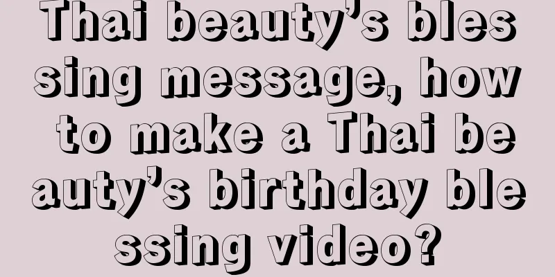 Thai beauty’s blessing message, how to make a Thai beauty’s birthday blessing video?