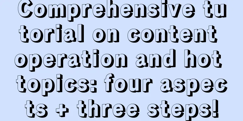 Comprehensive tutorial on content operation and hot topics: four aspects + three steps!