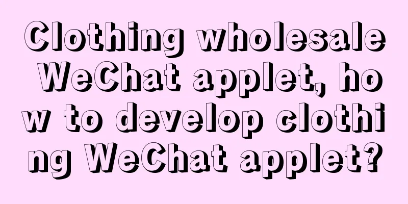 Clothing wholesale WeChat applet, how to develop clothing WeChat applet?