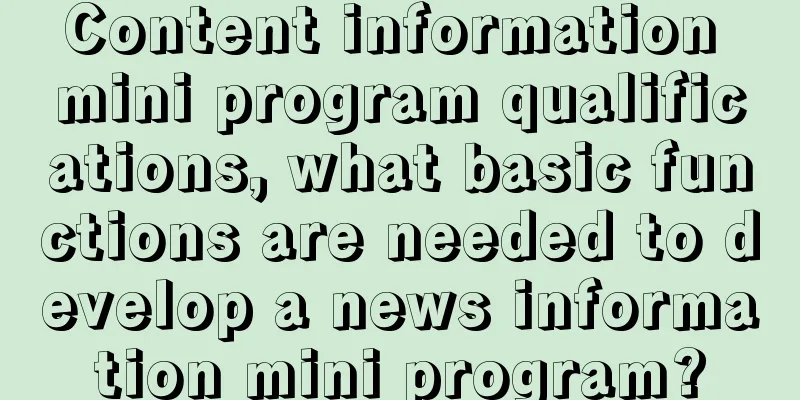 Content information mini program qualifications, what basic functions are needed to develop a news information mini program?