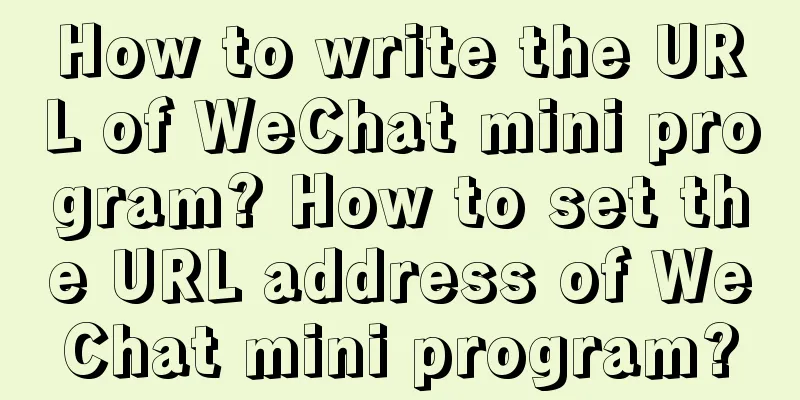 How to write the URL of WeChat mini program? How to set the URL address of WeChat mini program?