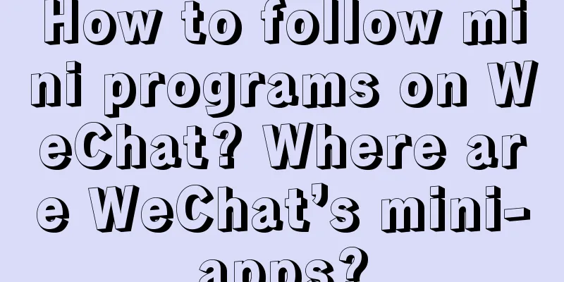 How to follow mini programs on WeChat? Where are WeChat’s mini-apps?