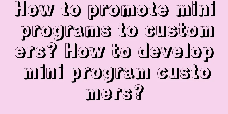 How to promote mini programs to customers? How to develop mini program customers?