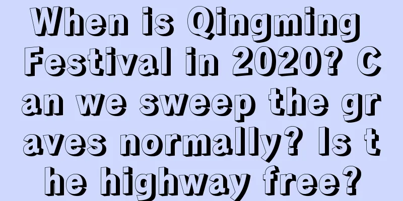 When is Qingming Festival in 2020? Can we sweep the graves normally? Is the highway free?