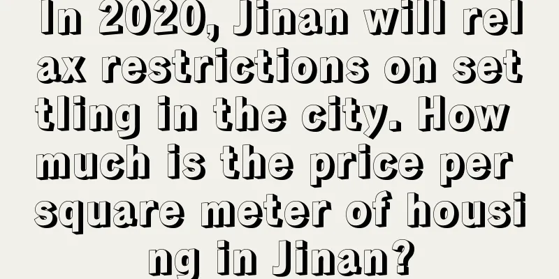 In 2020, Jinan will relax restrictions on settling in the city. How much is the price per square meter of housing in Jinan?