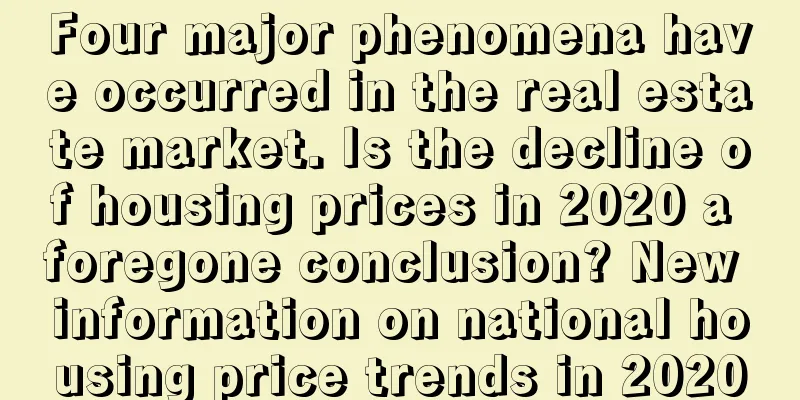 Four major phenomena have occurred in the real estate market. Is the decline of housing prices in 2020 a foregone conclusion? New information on national housing price trends in 2020