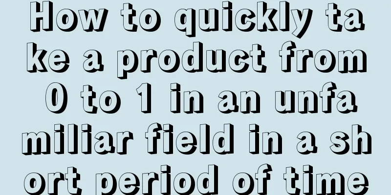 How to quickly take a product from 0 to 1 in an unfamiliar field in a short period of time